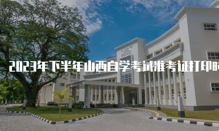 2023年下半年山西自学考试准考证打印时间：10月20日起