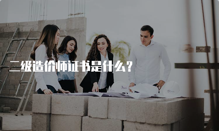 二级造价师证书是什么？