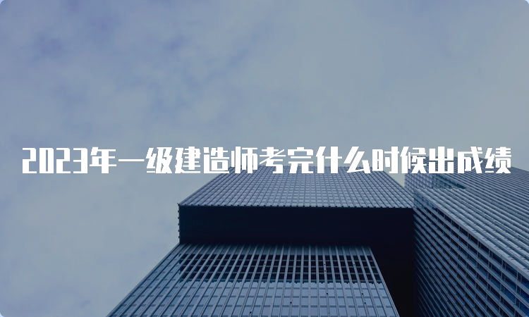 2023年一级建造师考完什么时候出成绩