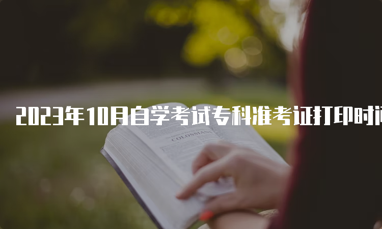 2023年10月自学考试专科准考证打印时间：考前7-10天左右