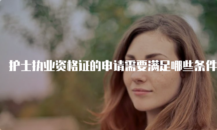 护士执业资格证的申请需要满足哪些条件？