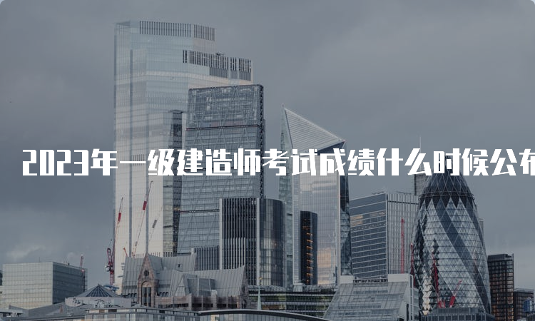 2023年一级建造师考试成绩什么时候公布