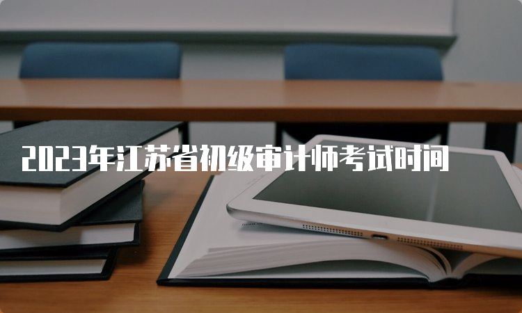 2023年江苏省初级审计师考试时间