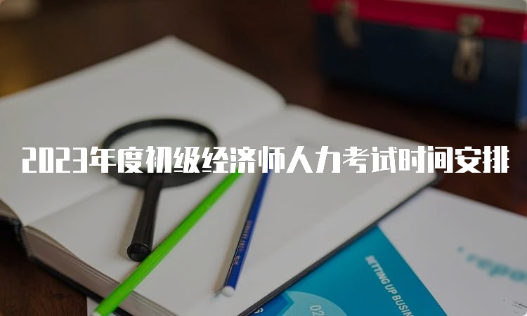 2023年度初级经济师人力考试时间安排