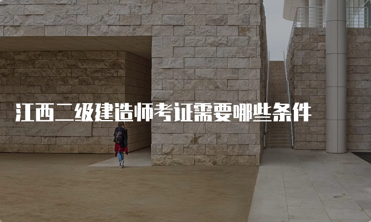 江西二级建造师考证需要哪些条件