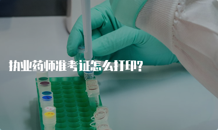 执业药师准考证怎么打印?