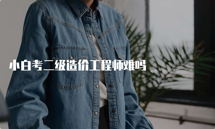 小白考二级造价工程师难吗