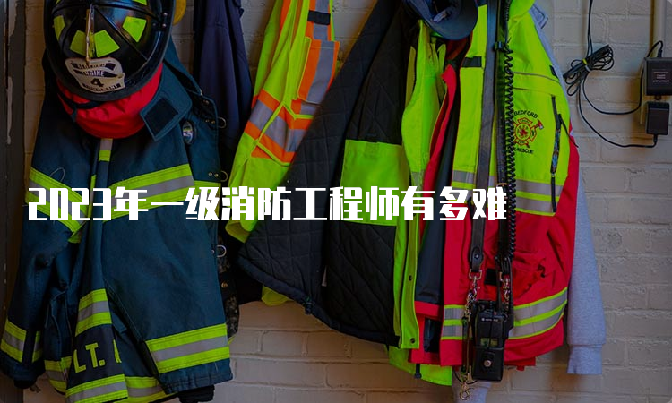 2023年一级消防工程师有多难