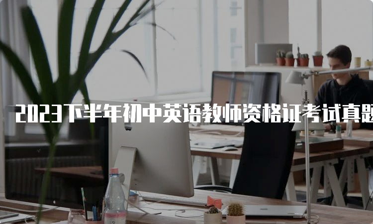 2023下半年初中英语教师资格证考试真题及答案解析