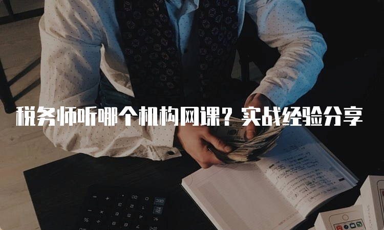 税务师听哪个机构网课？实战经验分享