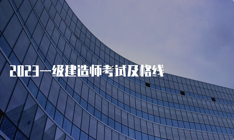 2023一级建造师考试及格线