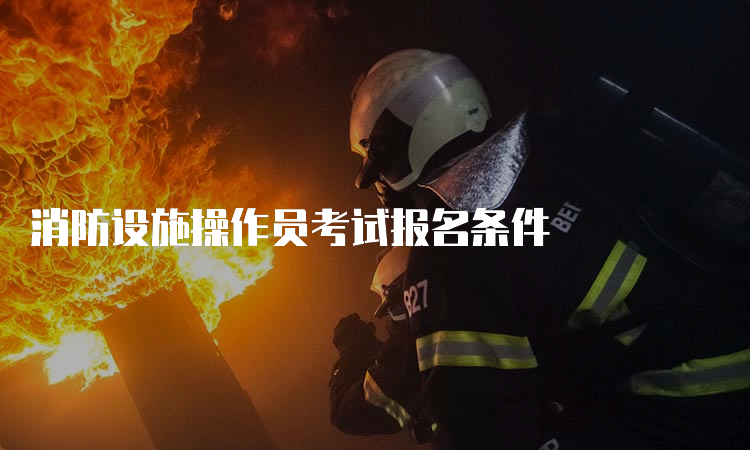 消防设施操作员考试报名条件