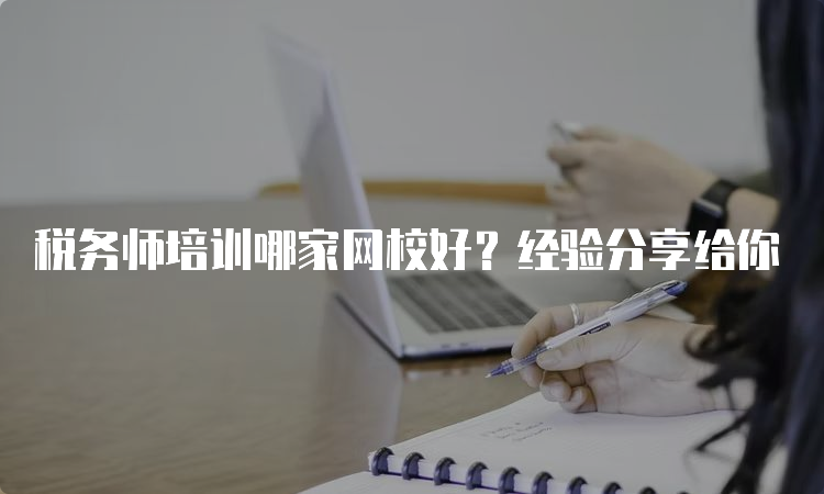 税务师培训哪家网校好？经验分享给你