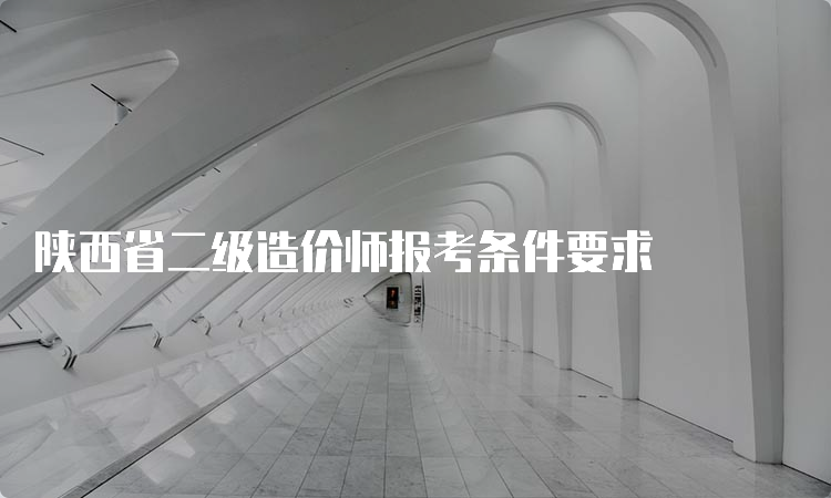 陕西省二级造价师报考条件要求