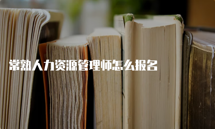 常熟人力资源管理师怎么报名