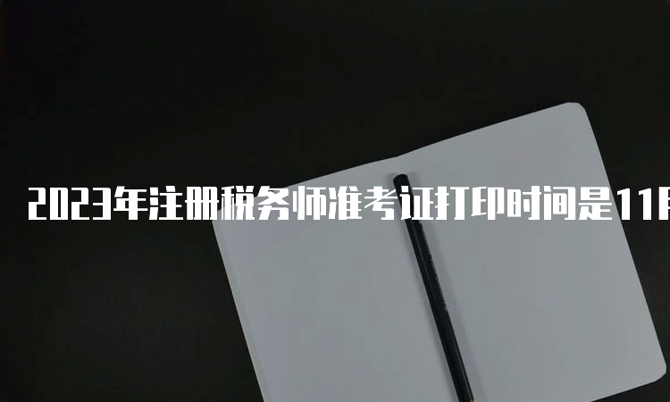 2023年注册税务师准考证打印时间是11月13日至11月19日