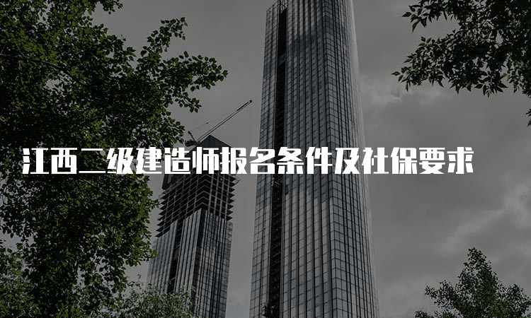 江西二级建造师报名条件及社保要求