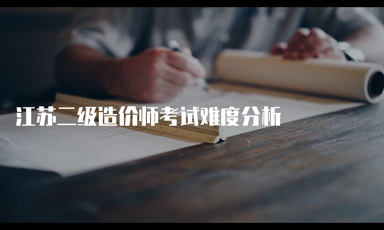 江苏二级造价师考试难度分析