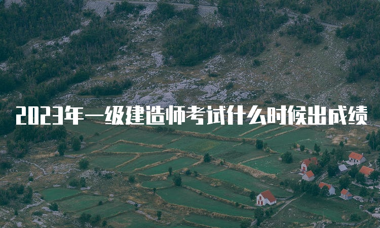 2023年一级建造师考试什么时候出成绩