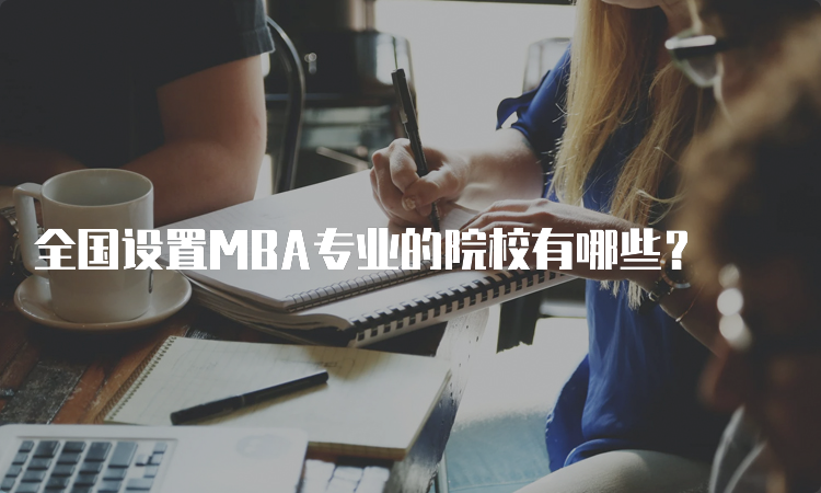 全国设置MBA专业的院校有哪些？