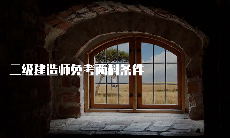 二级建造师免考两科条件