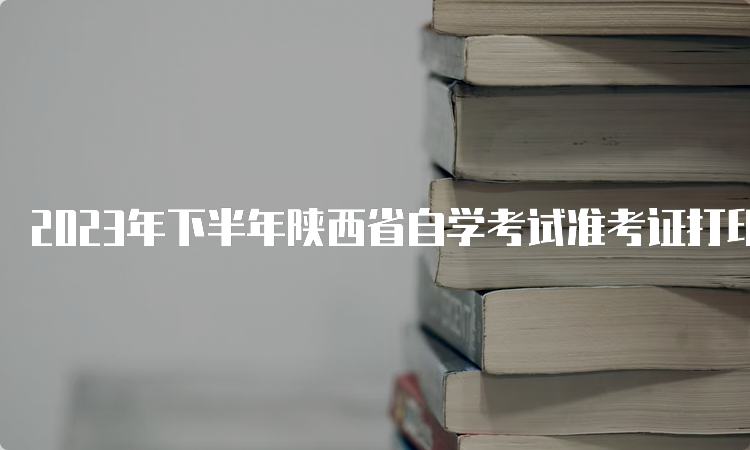 2023年下半年陕西省自学考试准考证打印日期：10月19日至29日