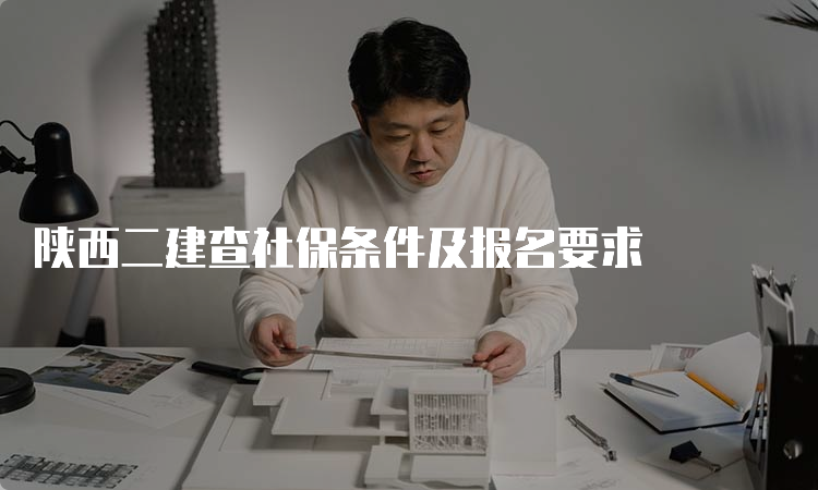 陕西二建查社保条件及报名要求