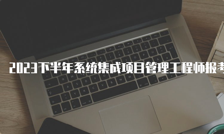 2023下半年系统集成项目管理工程师报考要求是什么