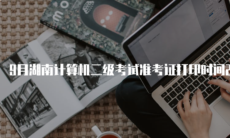 9月湖南计算机二级考试准考证打印时间23年