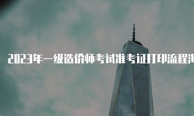 2023年一级造价师考试准考证打印流程海南