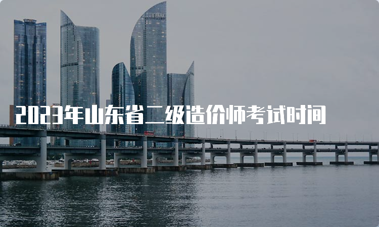 2023年山东省二级造价师考试时间