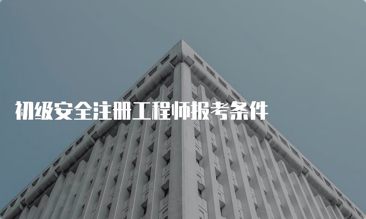 初级安全注册工程师报考条件