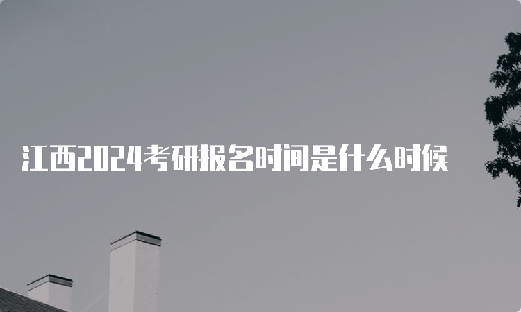 江西2024考研报名时间是什么时候