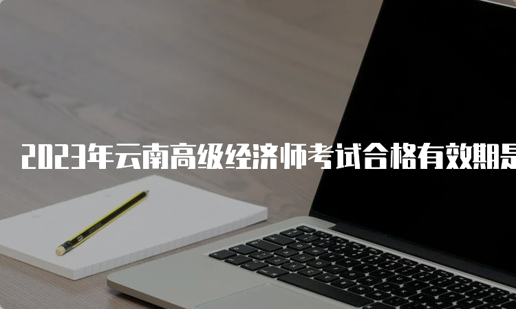 2023年云南高级经济师考试合格有效期是5年