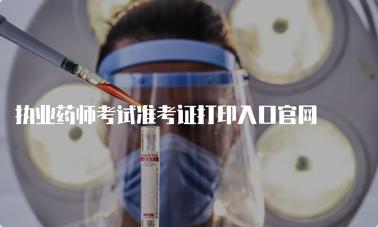 执业药师考试准考证打印入口官网