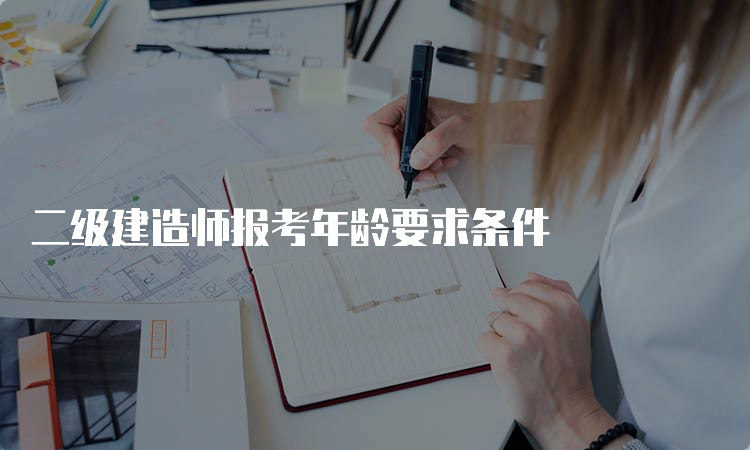 二级建造师报考年龄要求条件