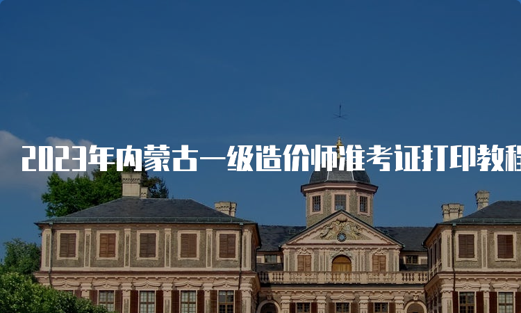 2023年内蒙古一级造价师准考证打印教程