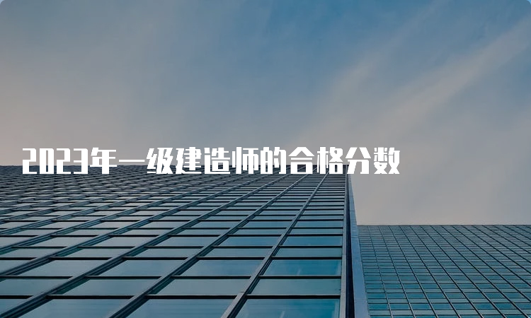 2023年一级建造师的合格分数