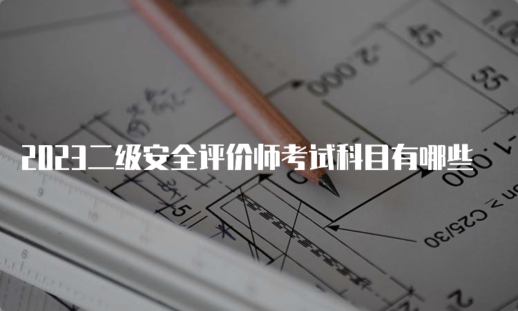 2023二级安全评价师考试科目有哪些