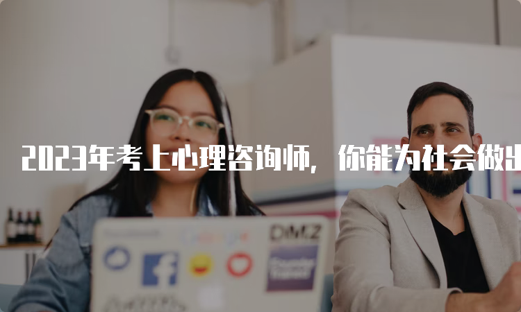 2023年考上心理咨询师，你能为社会做出什么贡献？