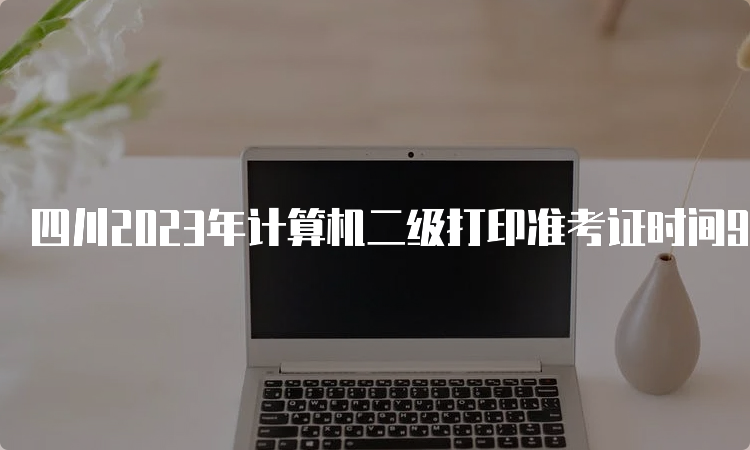 四川2023年计算机二级打印准考证时间9月