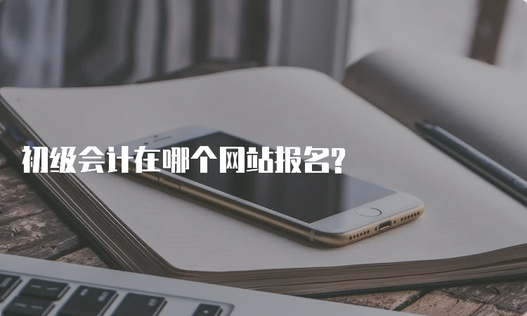 初级会计在哪个网站报名?