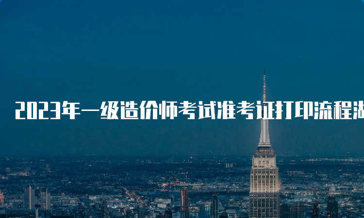 2023年一级造价师考试准考证打印流程湖南