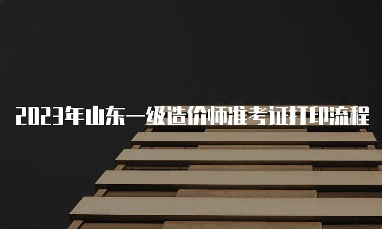 2023年山东一级造价师准考证打印流程