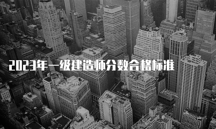 2023年一级建造师分数合格标准