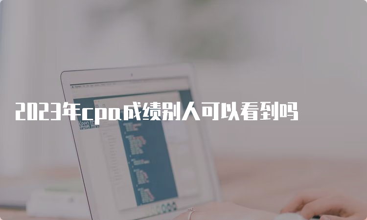 2023年cpa成绩别人可以看到吗