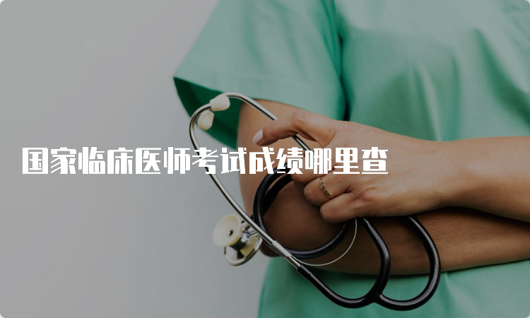 国家临床医师考试成绩哪里查