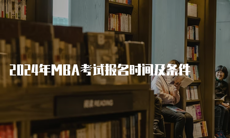 2024年MBA考试报名时间及条件