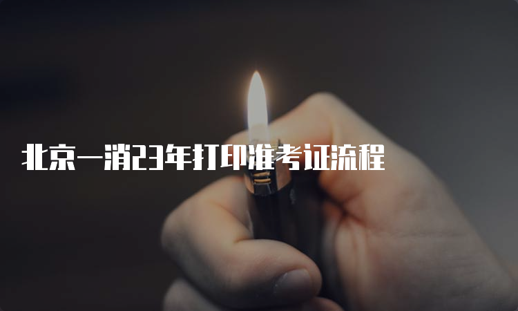 北京一消23年打印准考证流程