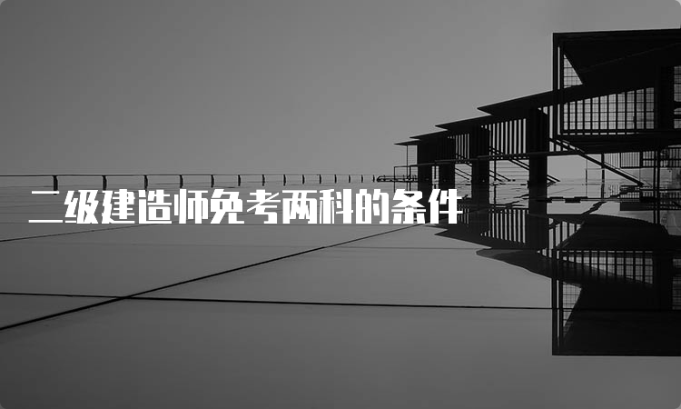 二级建造师免考两科的条件